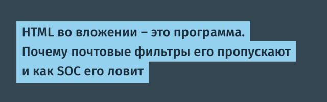 HTML во вложении — это программа. Почему почтовые фильтры его пропускают и как SOC его ловит