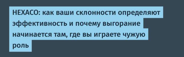 HEXACO: как ваши склонности определяют эффективность и почему выгорание начинается там, где вы играете чужую роль