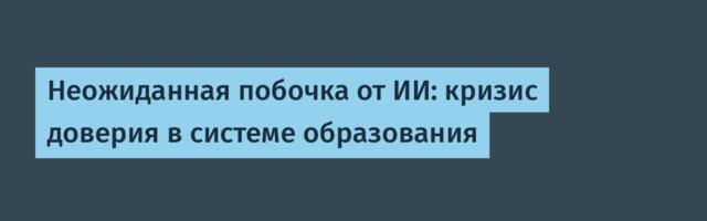 Неожиданная побочка от ИИ: кризис доверия в системе образования