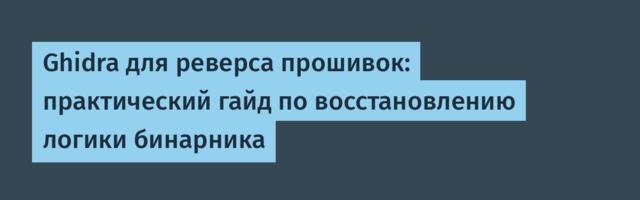 [Перевод] Ghidra для реверса прошивок: практический гайд по восстановлению логики бинарника
