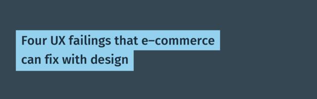Four UX failings that e-commerce can fix with design