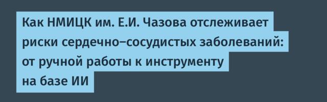 Как НМИЦК им. Е.И. Чазова отслеживает риски сердечно‑сосудистых заболеваний: от ручной работы к инструменту на базе ИИ