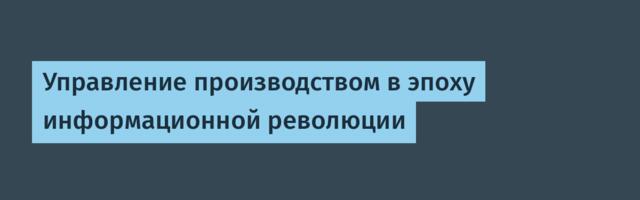 Управление производством в эпоху информационной революции