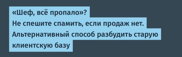 «Шеф, всё пропало»? Не спешите спамить, если продаж нет. Альтернативный способ разбудить старую клиентскую базу