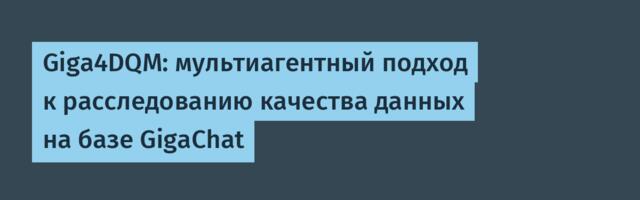 Giga4DQM: мультиагентный подход к расследованию качества данных на базе GigaChat