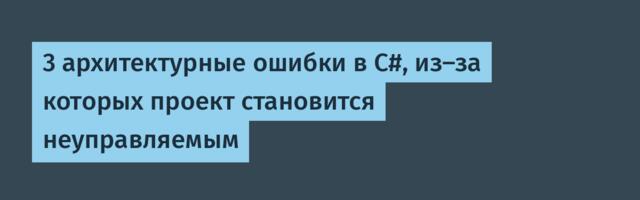 3 архитектурные ошибки в C#, из-за которых проект становится неуправляемым