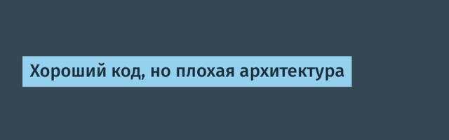 Хороший код, но плохая архитектура