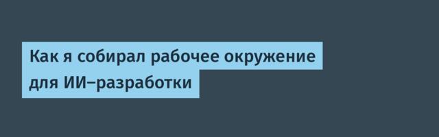 Как я собирал рабочее окружение для ИИ-разработки