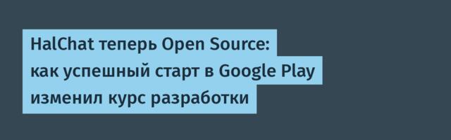 HalChat теперь Open Source: как успешный старт в Google Play изменил курс разработки