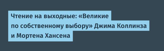 Чтение на выходные: «Великие по собственному выбору» Джима Коллинза и Мортена Хансена