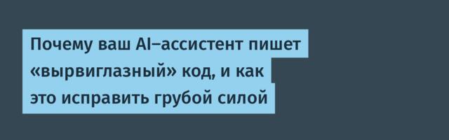 Почему ваш AI-ассистент пишет «вырвиглазный» код, и как это исправить грубой силой