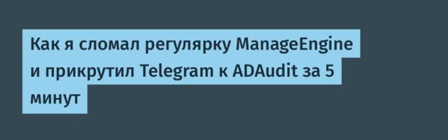 Как я сломал регулярку ManageEngine и прикрутил Telegram к ADAudit за 5 минут
