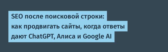 SEO после поисковой строки: как продвигать сайты, когда ответы дают ChatGPT, Алиса и Google AI
