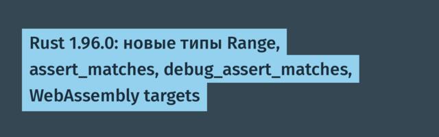[Перевод] Rust 1.96.0: новые типы Range, assert_matches, debug_assert_matches, WebAssembly targets