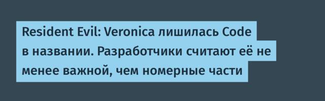 Resident Evil: Veronica лишилась Code в названии. Разработчики считают её не менее важной, чем номерные части