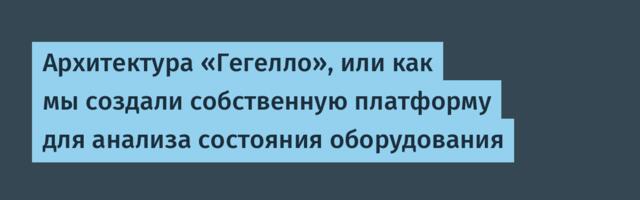 Архитектура «Гегелло», или как мы создали собственную платформу для анализа состояния оборудования