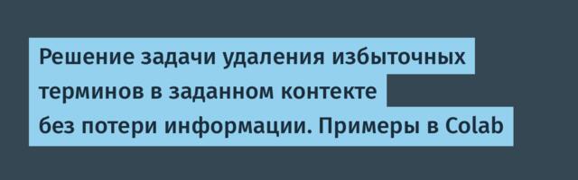 Решение задачи удаления избыточных терминов в заданном контекте без потери информации. Примеры в Colab