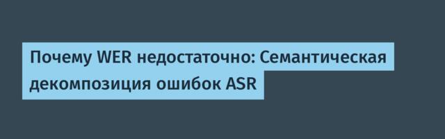 Почему WER недостаточно: Семантическая декомпозиция ошибок ASR
