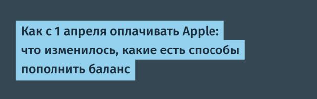 Как с 1 апреля оплачивать Apple: что изменилось, какие есть способы пополнить баланс