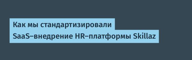 Как мы стандартизировали SaaS-внедрение HR-платформы Skillaz