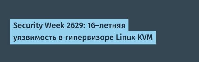 Security Week 2629: 16-летняя уязвимость в гипервизоре Linux KVM