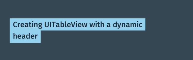 Creating UITableView with a dynamic header