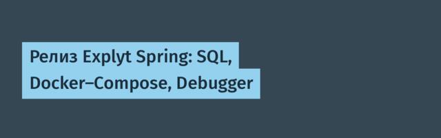 Релиз Explyt Spring: SQL, Docker-Compose, Debugger