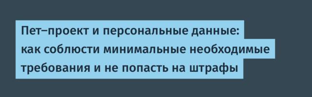Пет-проект и персональные данные: как соблюсти минимальные необходимые требования и не попасть на штрафы