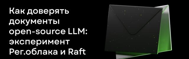 Можно ли доверить важные документы open-source LLM: эксперимент Рег.облака и Raft