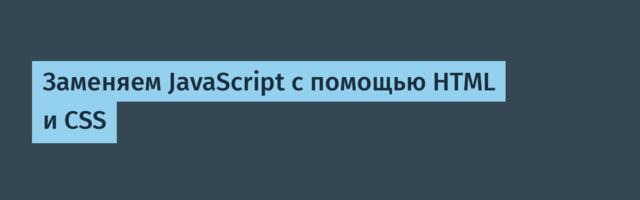 Заменяем JavaScript с помощью HTML и CSS