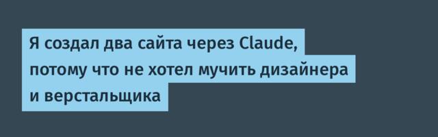 Я создал два сайта через Claude, потому что не хотел мучить дизайнера и верстальщика
