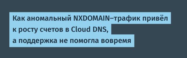 Как аномальный NXDOMAIN-трафик привёл к росту счетов в Cloud DNS, а поддержка не помогла вовремя