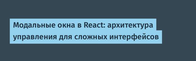 Модальные окна в React: архитектура управления для сложных интерфейсов