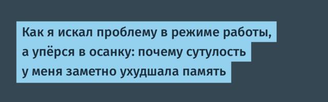 Как я искал проблему в режиме работы, а упёрся в осанку: почему сутулость у меня заметно ухудшала память