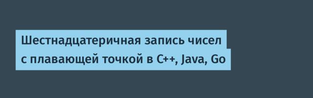 Шестнадцатеричная запись чисел с плавающей точкой в C++, Java, Go