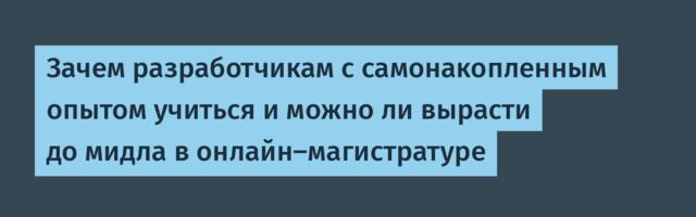 Зачем разработчикам с самонакопленным опытом учиться и можно ли вырасти до мидла в онлайн-магистратуре
