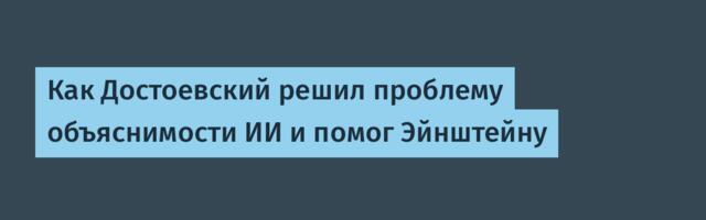 Как Достоевский решил проблему объяснимости ИИ и помог Эйнштейну