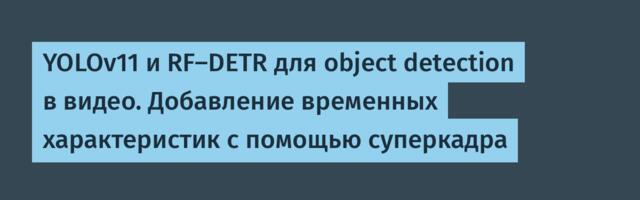 YOLOv11 и RF-DETR для object detection в видео. Добавление временных характеристик с помощью суперкадра