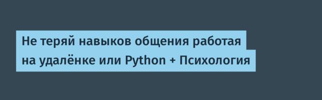 Не теряй навыков общения работая на удалёнке или Python + Психология