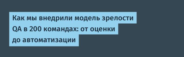 Как мы внедрили модель зрелости QA в 200 командах: от оценки до автоматизации