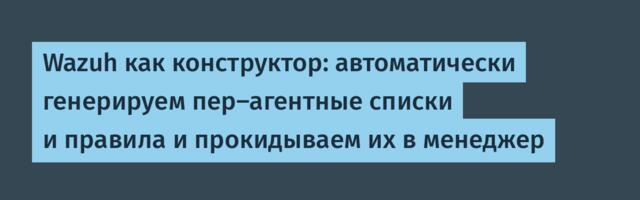 Wazuh как конструктор: автоматически генерируем пер-агентные списки и правила и прокидываем их в менеджер