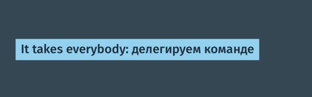 It takes everybody: делегируем команде