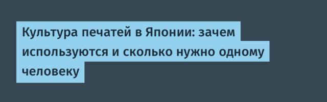 Культура печатей в Японии: зачем используются и сколько нужно одному человеку