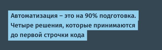 Автоматизация — это на 90% подготовка. Четыре решения, которые принимаются до первой строчки кода
