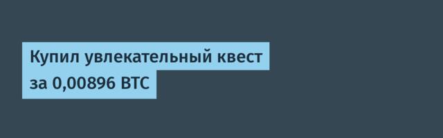 Купил увлекательный квест за 0,00896 BTC