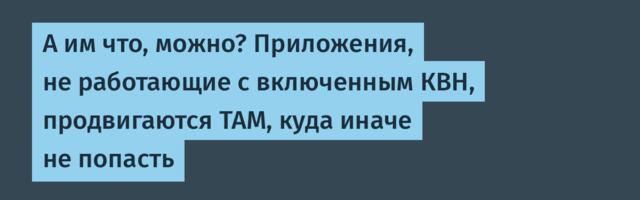 А им что, можно? Приложения, не работающие с включенным КВН, продвигаются ТАМ, куда иначе не попасть