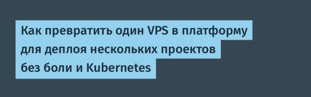 Как превратить один VPS в платформу для деплоя нескольких проектов без боли и Kubernetes