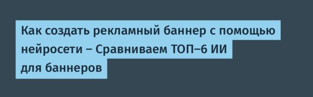Как создать рекламный баннер с помощью нейросети — Сравниваем ТОП-6 ИИ для баннеров