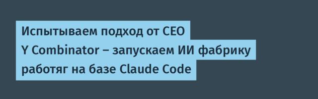 Испытываем подход от CEO Y Combinator — запускаем ИИ фабрику работяг на базе Claude Code