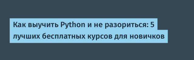 Как выучить Python и не разориться: 5 лучших бесплатных курсов для новичков